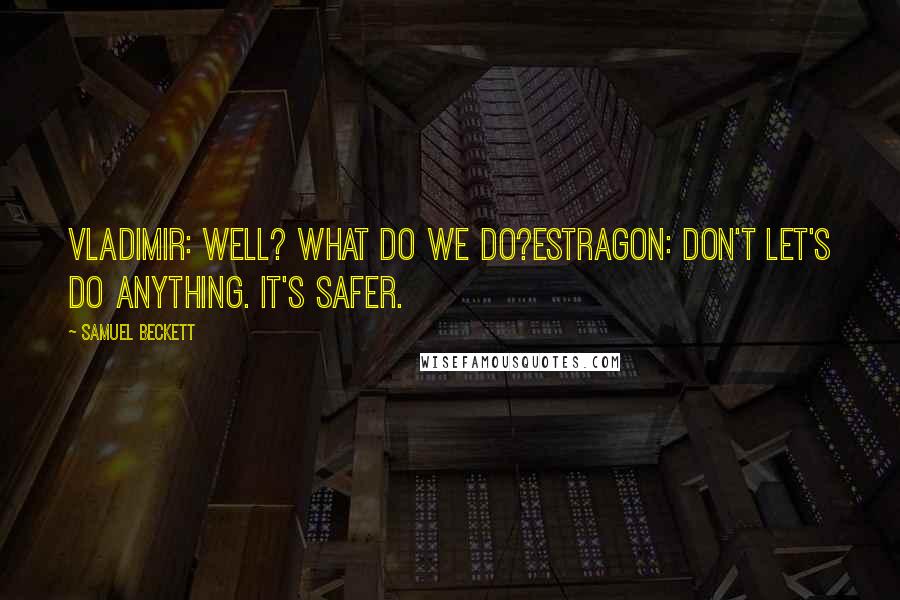 Samuel Beckett Quotes: VLADIMIR: Well? What do we do?ESTRAGON: Don't let's do anything. It's safer.