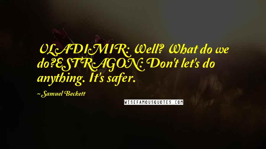 Samuel Beckett Quotes: VLADIMIR: Well? What do we do?ESTRAGON: Don't let's do anything. It's safer.