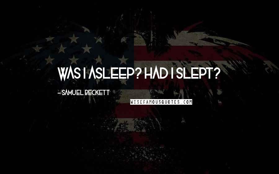 Samuel Beckett Quotes: Was I asleep? Had I slept?