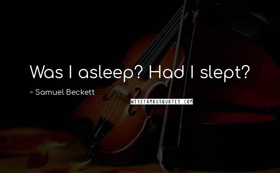 Samuel Beckett Quotes: Was I asleep? Had I slept?