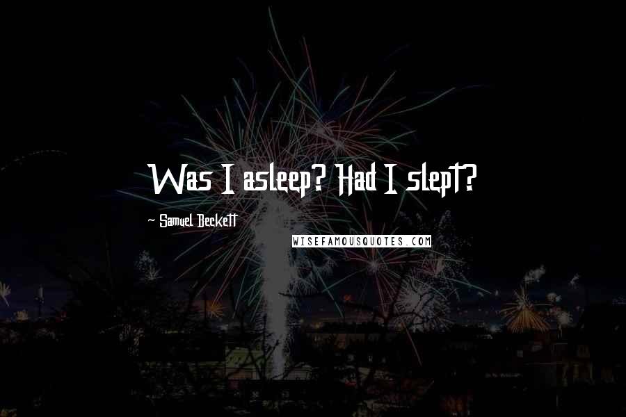 Samuel Beckett Quotes: Was I asleep? Had I slept?