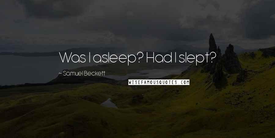 Samuel Beckett Quotes: Was I asleep? Had I slept?