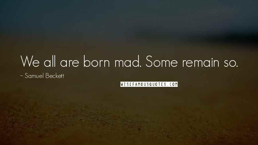 Samuel Beckett Quotes: We all are born mad. Some remain so.