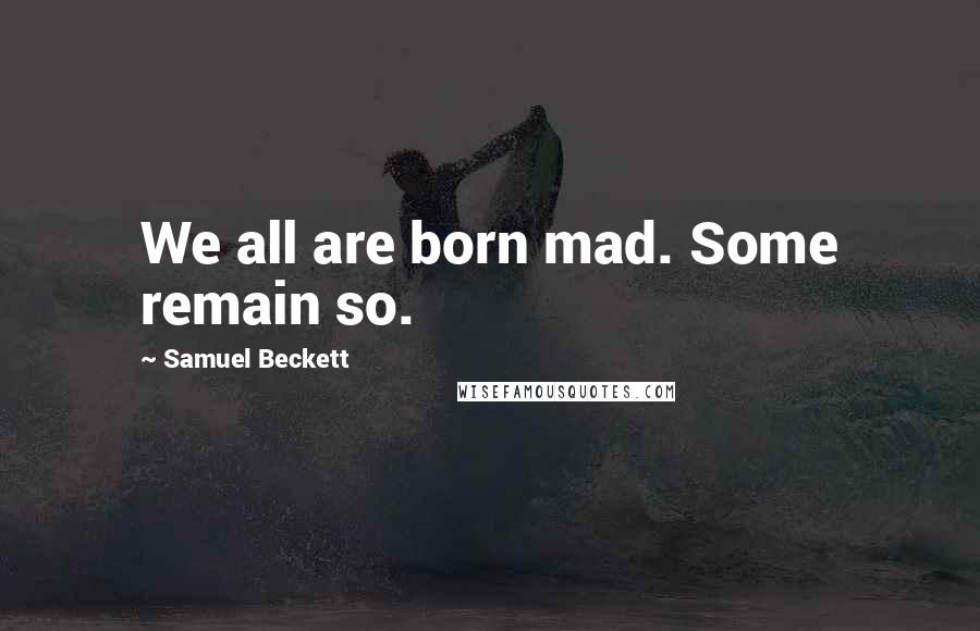 Samuel Beckett Quotes: We all are born mad. Some remain so.