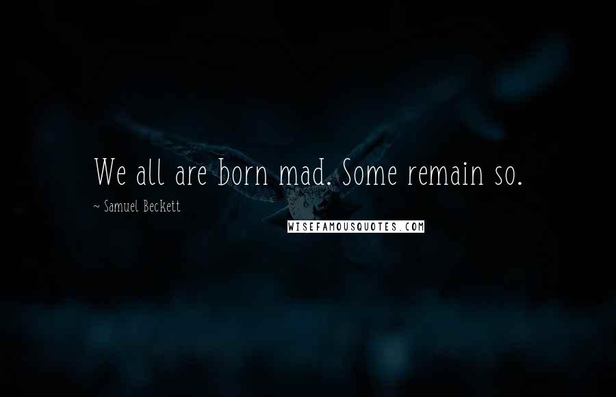 Samuel Beckett Quotes: We all are born mad. Some remain so.