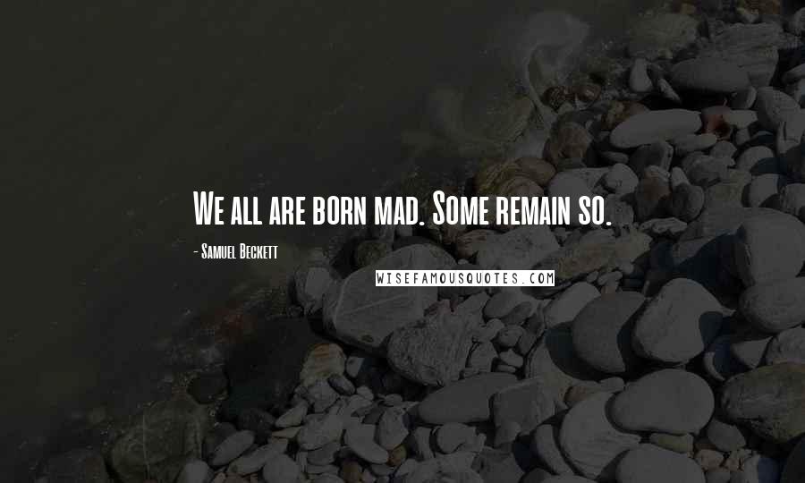 Samuel Beckett Quotes: We all are born mad. Some remain so.