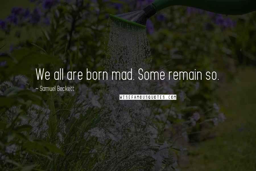 Samuel Beckett Quotes: We all are born mad. Some remain so.