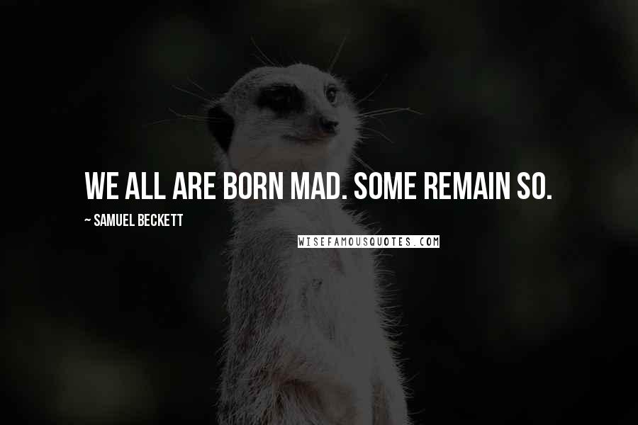 Samuel Beckett Quotes: We all are born mad. Some remain so.