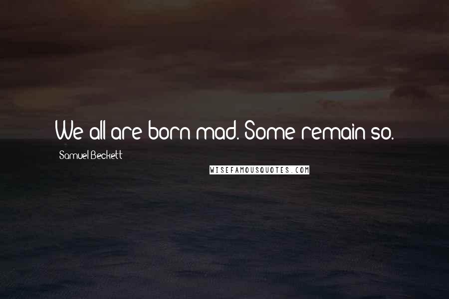 Samuel Beckett Quotes: We all are born mad. Some remain so.