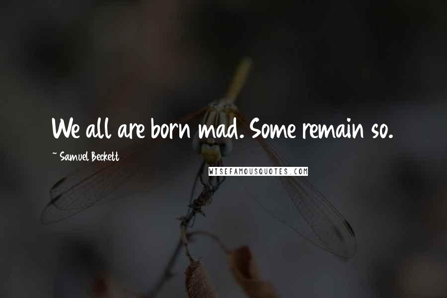 Samuel Beckett Quotes: We all are born mad. Some remain so.