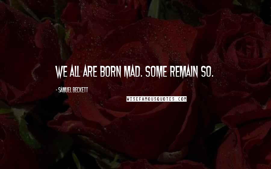 Samuel Beckett Quotes: We all are born mad. Some remain so.