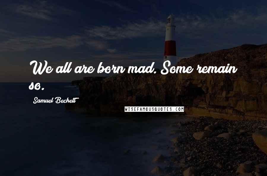 Samuel Beckett Quotes: We all are born mad. Some remain so.