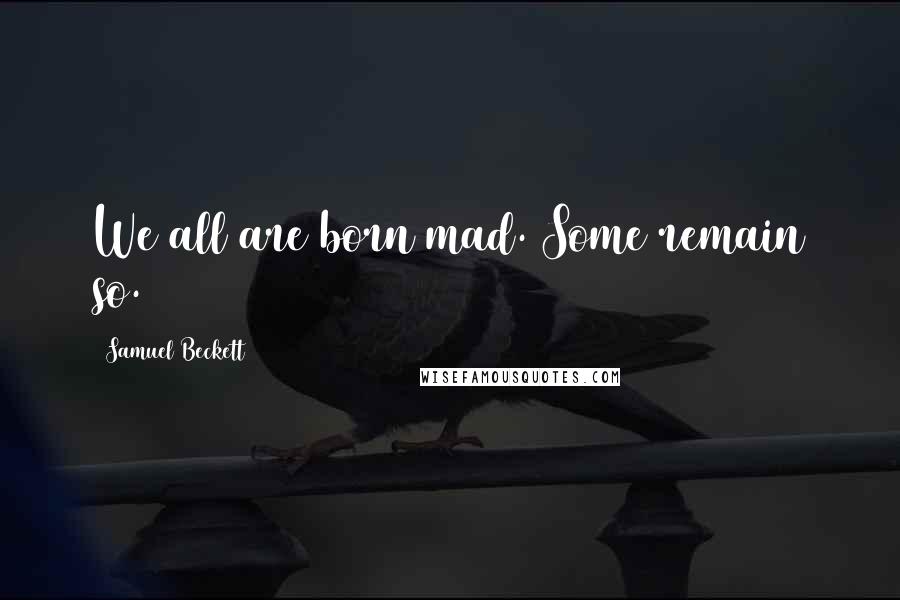 Samuel Beckett Quotes: We all are born mad. Some remain so.