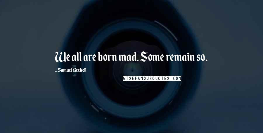 Samuel Beckett Quotes: We all are born mad. Some remain so.