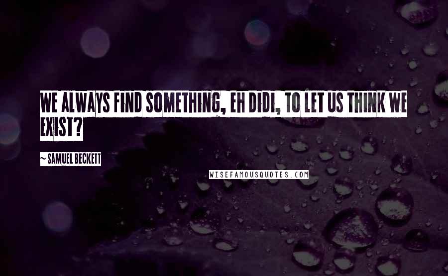 Samuel Beckett Quotes: We always find something, eh Didi, to let us think we exist?