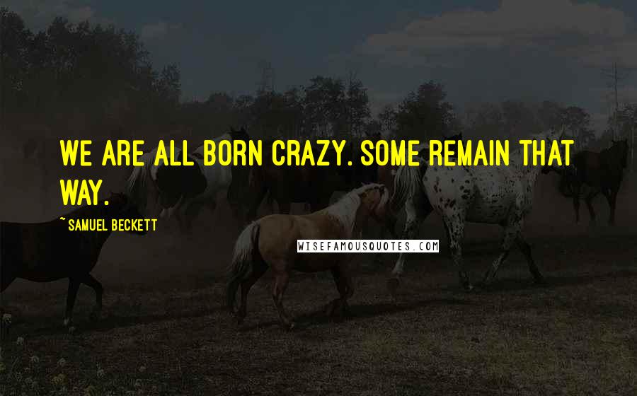 Samuel Beckett Quotes: We are all born crazy. Some remain that way.