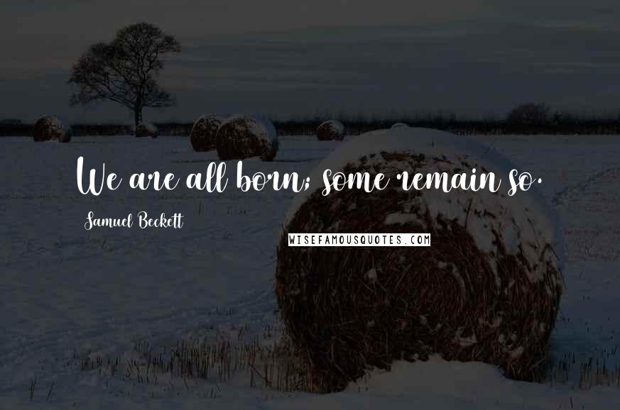 Samuel Beckett Quotes: We are all born; some remain so.