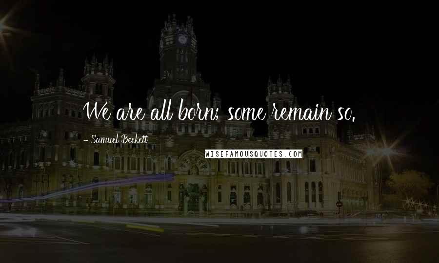 Samuel Beckett Quotes: We are all born; some remain so.