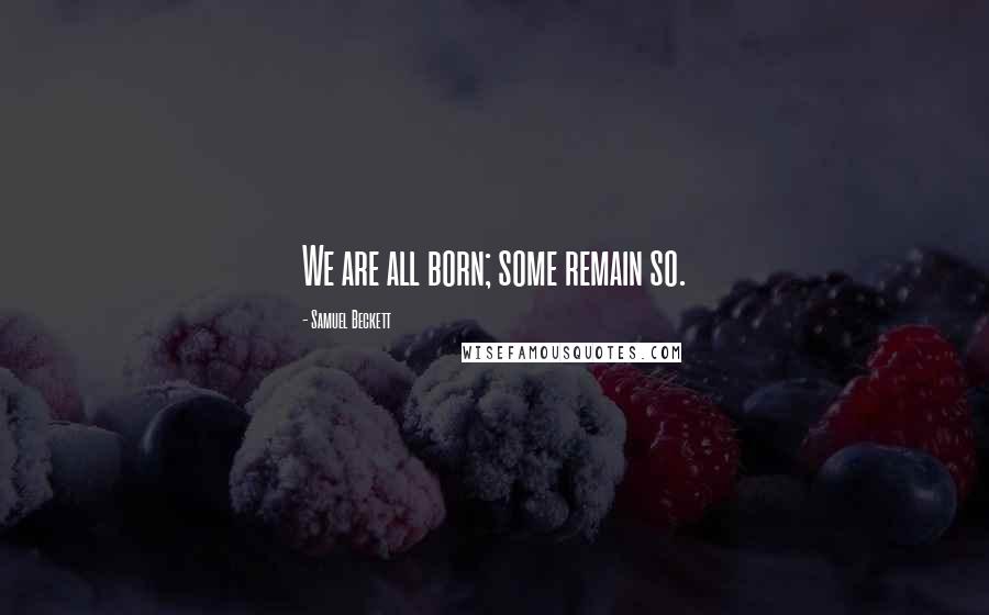 Samuel Beckett Quotes: We are all born; some remain so.