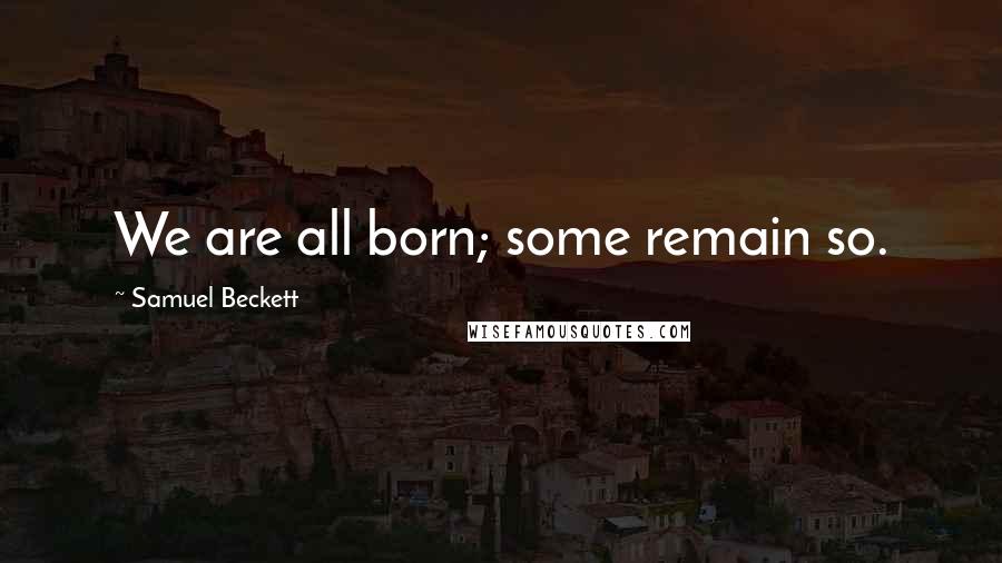 Samuel Beckett Quotes: We are all born; some remain so.