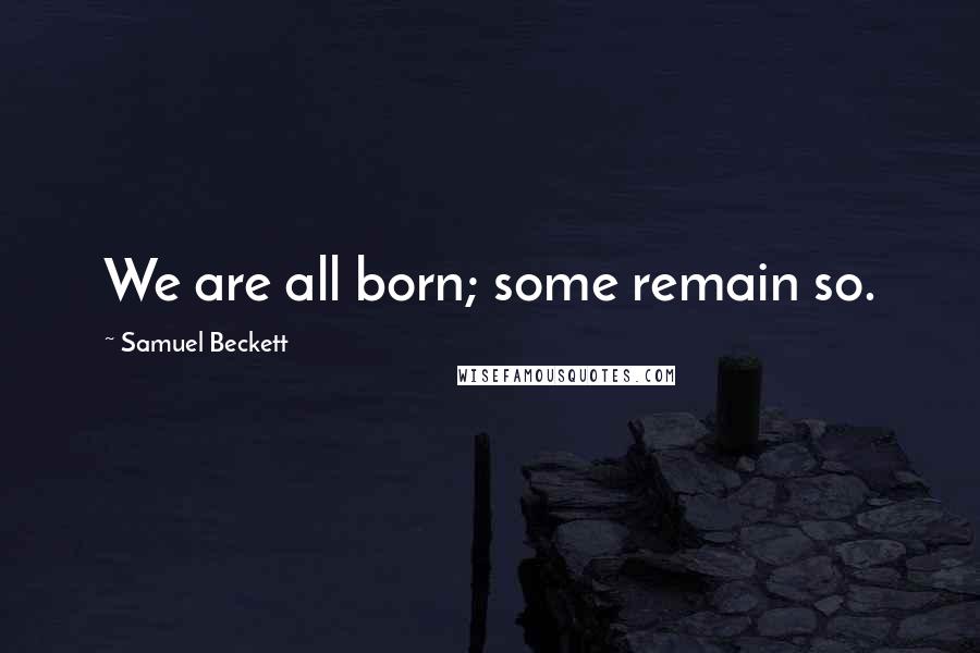 Samuel Beckett Quotes: We are all born; some remain so.