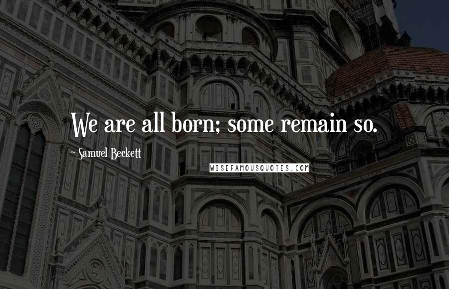 Samuel Beckett Quotes: We are all born; some remain so.
