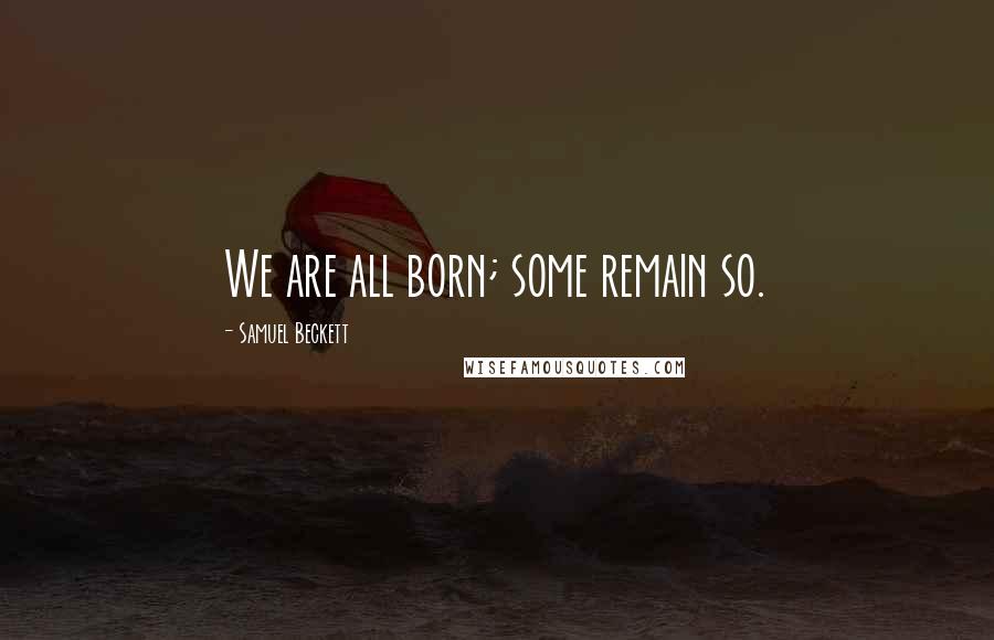 Samuel Beckett Quotes: We are all born; some remain so.