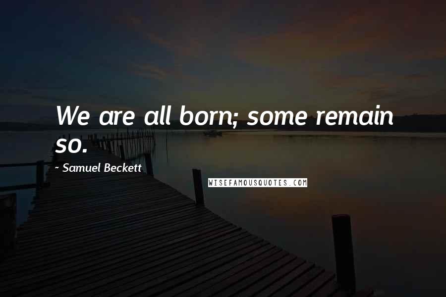 Samuel Beckett Quotes: We are all born; some remain so.