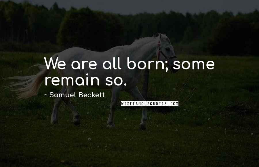 Samuel Beckett Quotes: We are all born; some remain so.