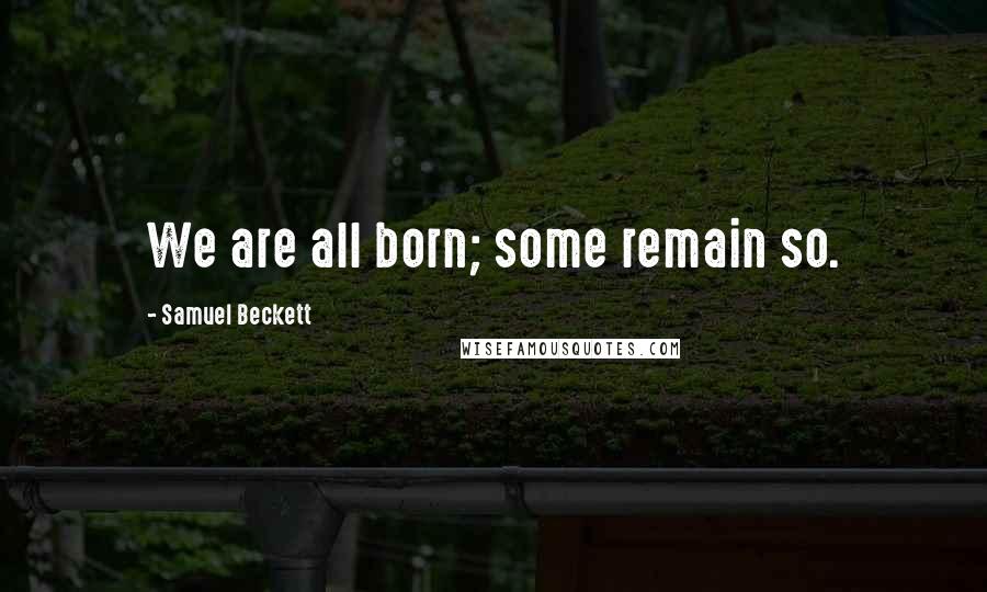 Samuel Beckett Quotes: We are all born; some remain so.