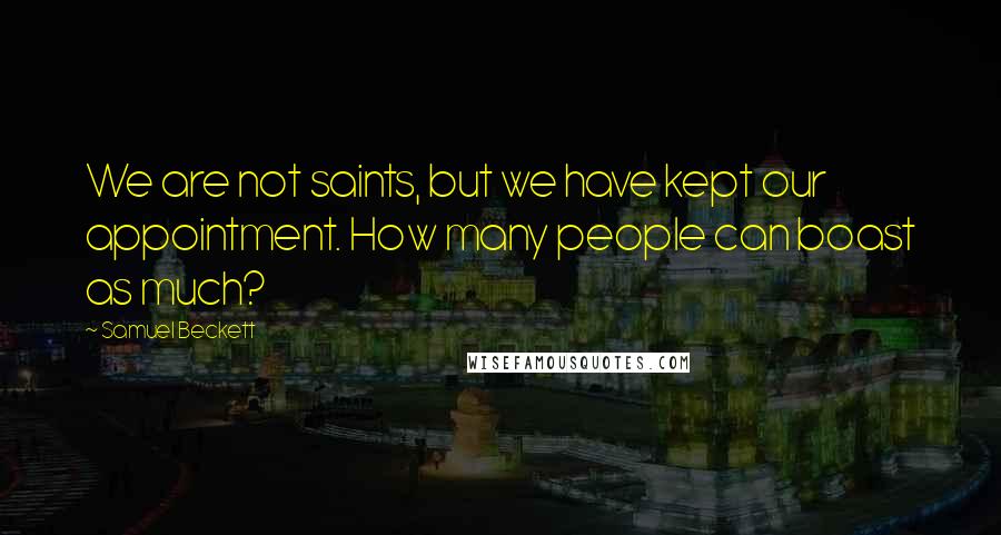 Samuel Beckett Quotes: We are not saints, but we have kept our appointment. How many people can boast as much?