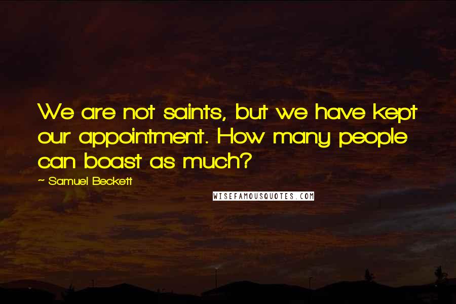 Samuel Beckett Quotes: We are not saints, but we have kept our appointment. How many people can boast as much?