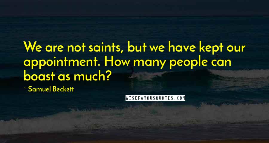 Samuel Beckett Quotes: We are not saints, but we have kept our appointment. How many people can boast as much?