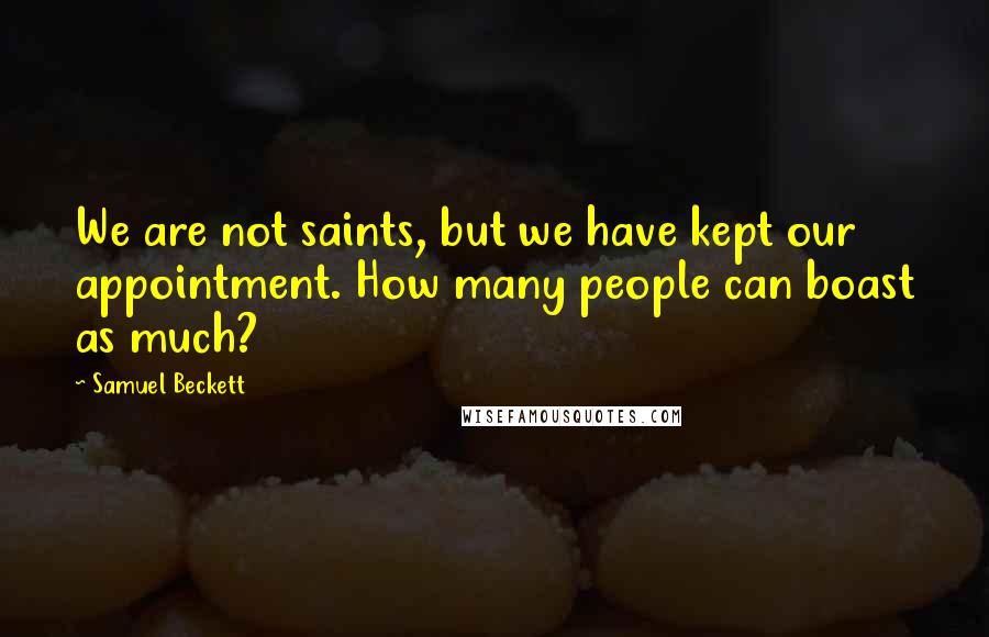 Samuel Beckett Quotes: We are not saints, but we have kept our appointment. How many people can boast as much?