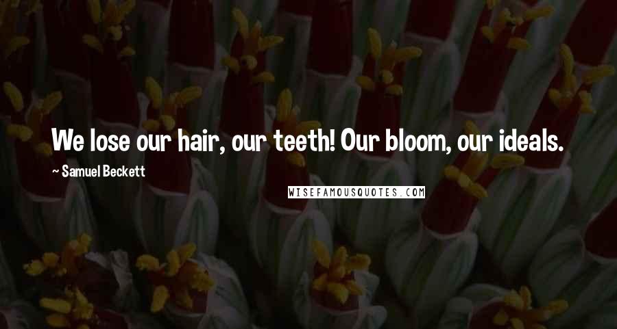 Samuel Beckett Quotes: We lose our hair, our teeth! Our bloom, our ideals.