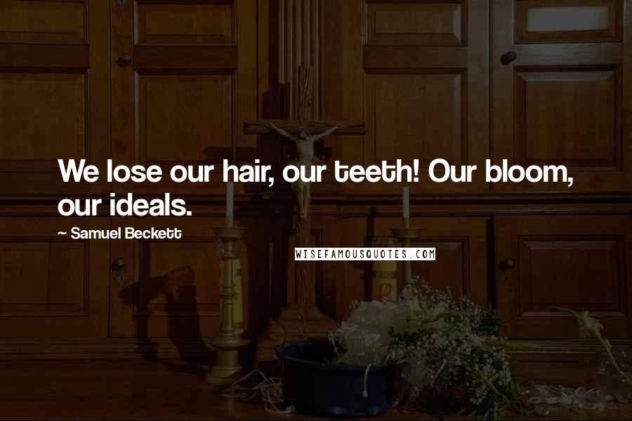 Samuel Beckett Quotes: We lose our hair, our teeth! Our bloom, our ideals.