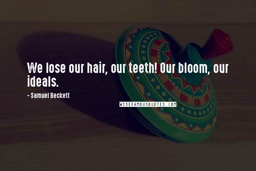 Samuel Beckett Quotes: We lose our hair, our teeth! Our bloom, our ideals.