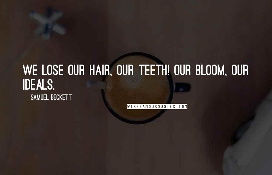 Samuel Beckett Quotes: We lose our hair, our teeth! Our bloom, our ideals.