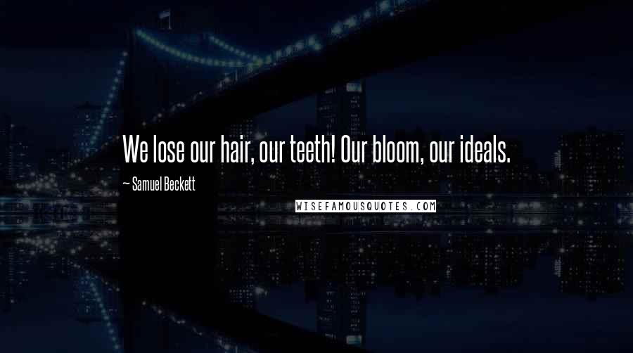 Samuel Beckett Quotes: We lose our hair, our teeth! Our bloom, our ideals.