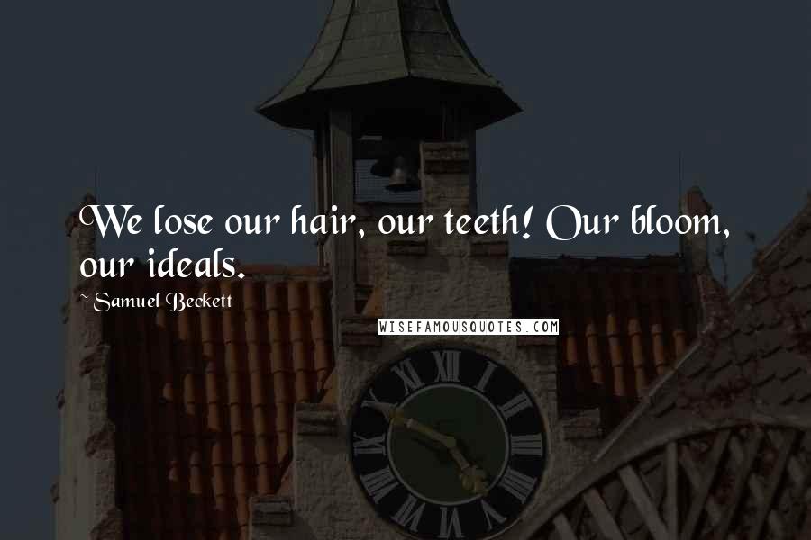 Samuel Beckett Quotes: We lose our hair, our teeth! Our bloom, our ideals.