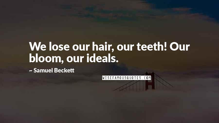 Samuel Beckett Quotes: We lose our hair, our teeth! Our bloom, our ideals.