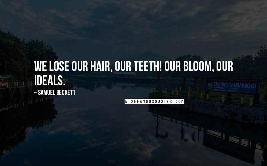 Samuel Beckett Quotes: We lose our hair, our teeth! Our bloom, our ideals.