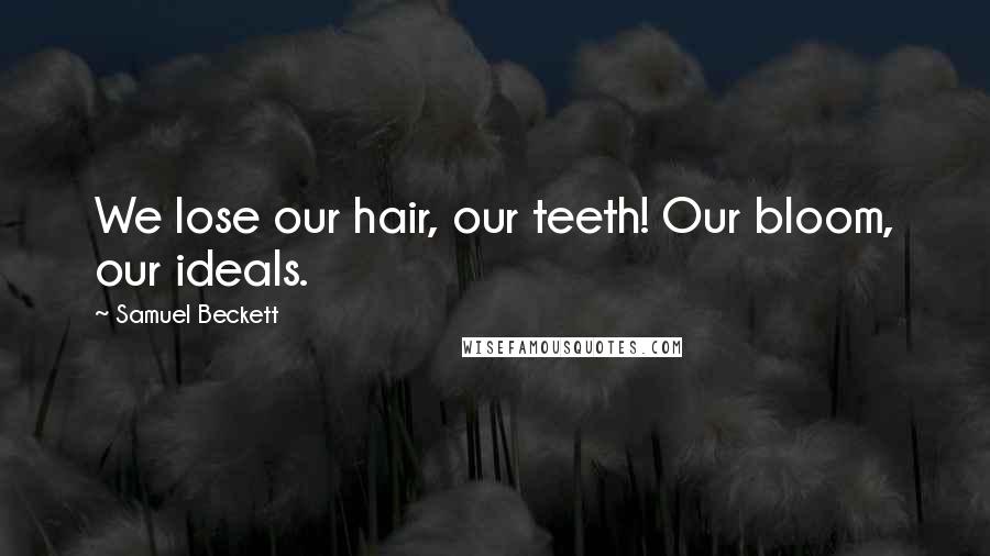 Samuel Beckett Quotes: We lose our hair, our teeth! Our bloom, our ideals.
