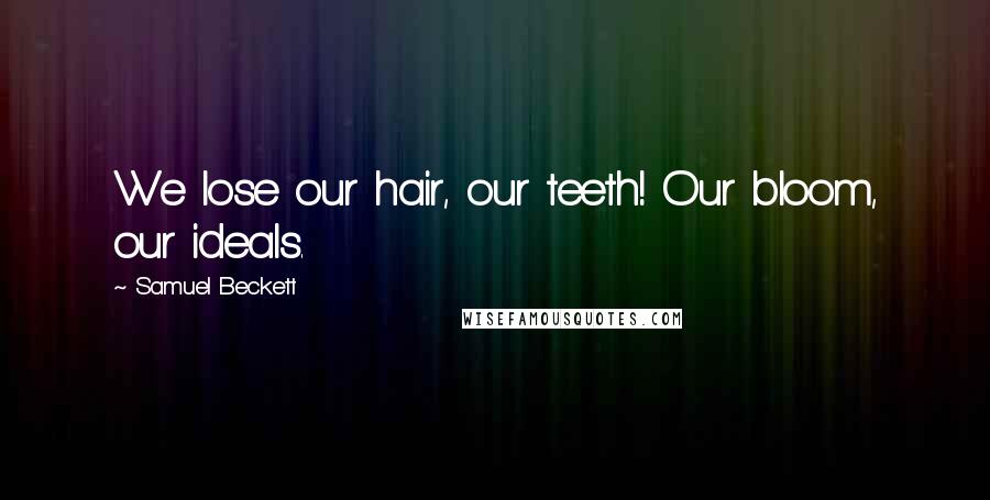 Samuel Beckett Quotes: We lose our hair, our teeth! Our bloom, our ideals.