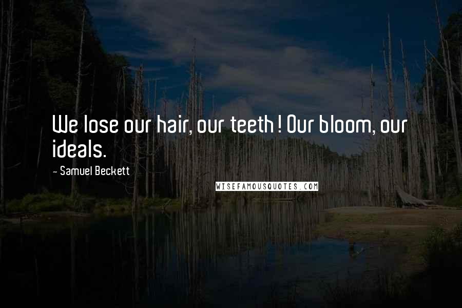 Samuel Beckett Quotes: We lose our hair, our teeth! Our bloom, our ideals.