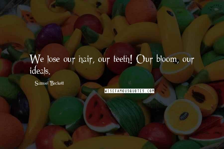 Samuel Beckett Quotes: We lose our hair, our teeth! Our bloom, our ideals.