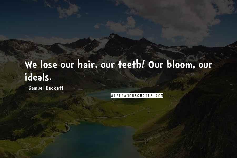 Samuel Beckett Quotes: We lose our hair, our teeth! Our bloom, our ideals.