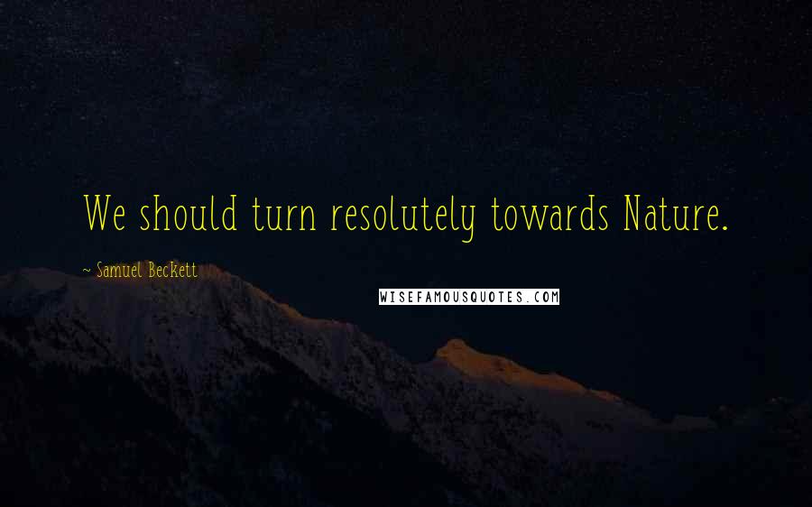 Samuel Beckett Quotes: We should turn resolutely towards Nature.