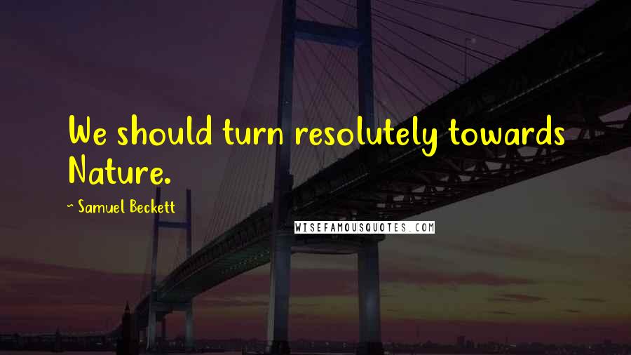 Samuel Beckett Quotes: We should turn resolutely towards Nature.