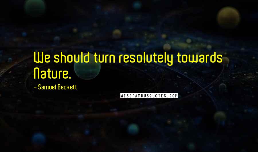 Samuel Beckett Quotes: We should turn resolutely towards Nature.